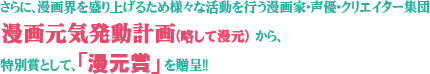 さらに、漫画界を盛り上げるため様々な活動を行う漫画家・声優・クリエイター集団漫画元気発動計画(略して漫元)から特別賞として、「漫元賞」を贈呈!!